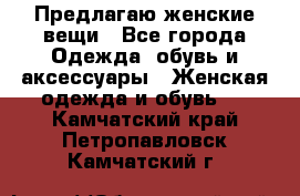 Предлагаю женские вещи - Все города Одежда, обувь и аксессуары » Женская одежда и обувь   . Камчатский край,Петропавловск-Камчатский г.